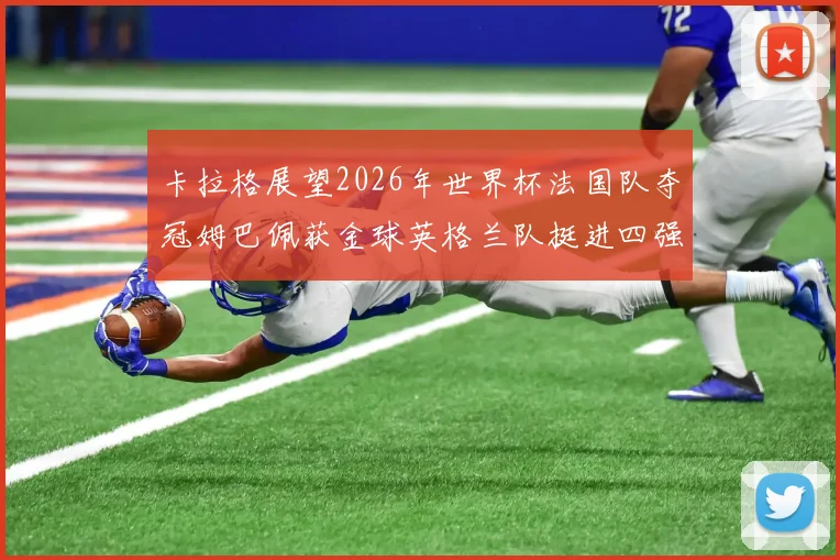 卡拉格展望2026年世界杯法国队夺冠姆巴佩获金球英格兰队挺进四强