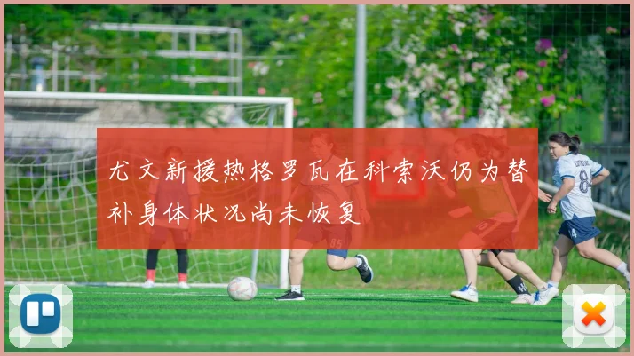 尤文新援热格罗瓦在科索沃仍为替补身体状况尚未恢复
