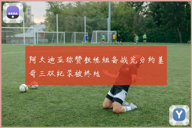 阿夫迪亚称赞教练组备战充分约基奇三双纪录被终结