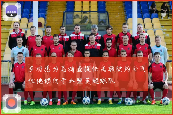 多特愿为恩梅查提供高额续约合同但他倾向于加盟英超球队