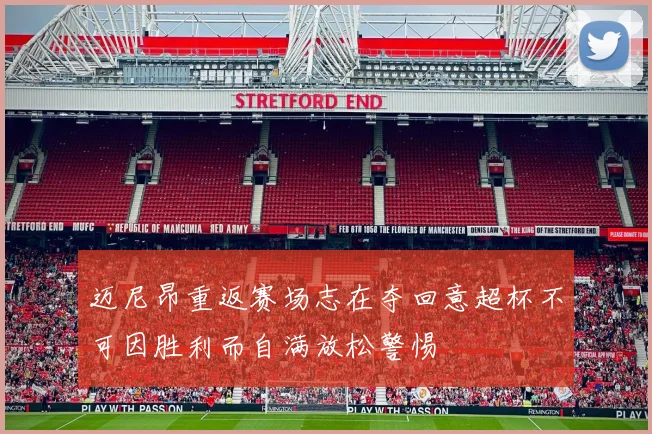 迈尼昂重返赛场志在夺回意超杯不可因胜利而自满放松警惕