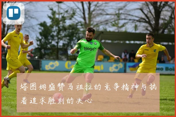 塔图姆盛赞马祖拉的竞争精神与执着追求胜利的决心
