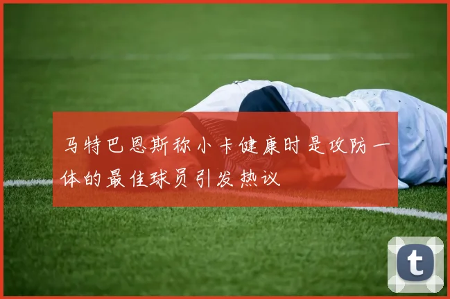 马特巴恩斯称小卡健康时是攻防一体的最佳球员引发热议