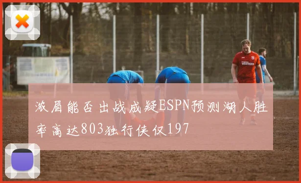 浓眉能否出战成疑ESPN预测湖人胜率高达803独行侠仅197
