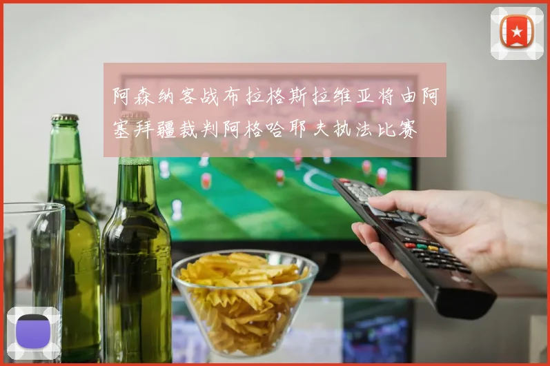 阿森纳客战布拉格斯拉维亚将由阿塞拜疆裁判阿格哈耶夫执法比赛