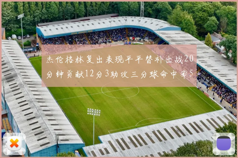 杰伦格林复出表现平平替补出战20分钟贡献12分3助攻三分球命中率50