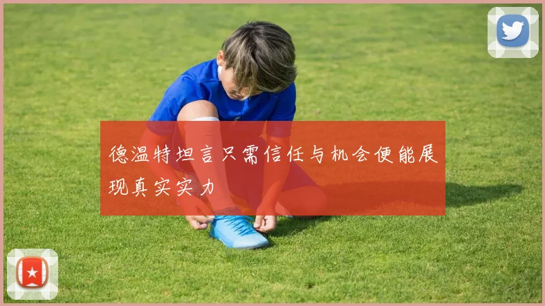 德温特坦言只需信任与机会便能展现真实实力