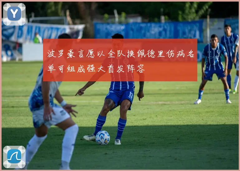 波罗豪言愿以全队换佩德里伤病名单可组成强大首发阵容