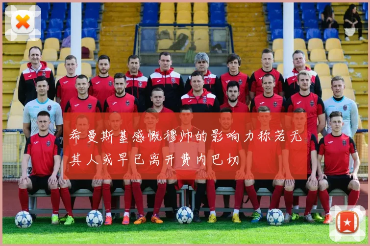 希曼斯基感慨穆帅的影响力称若无其人或早已离开费内巴切