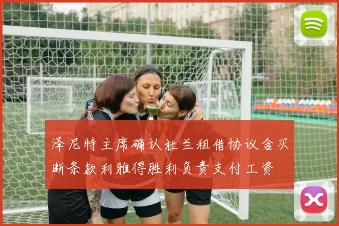 泽尼特主席确认杜兰租借协议含买断条款利雅得胜利负责支付工资