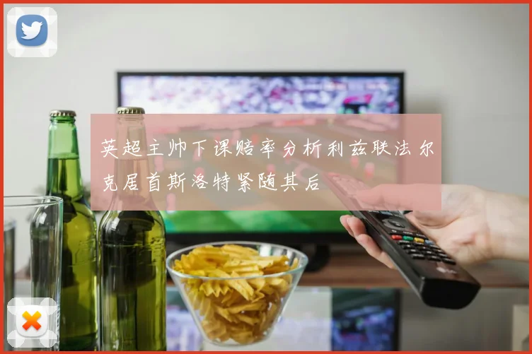 英超主帅下课赔率分析利兹联法尔克居首斯洛特紧随其后