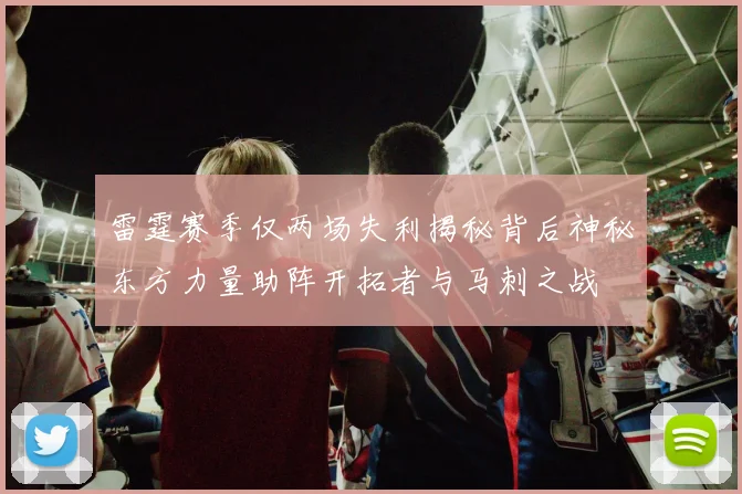 雷霆赛季仅两场失利揭秘背后神秘东方力量助阵开拓者与马刺之战