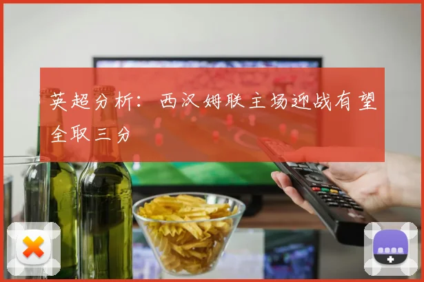 英超分析：西汉姆联主场迎战有望全取三分