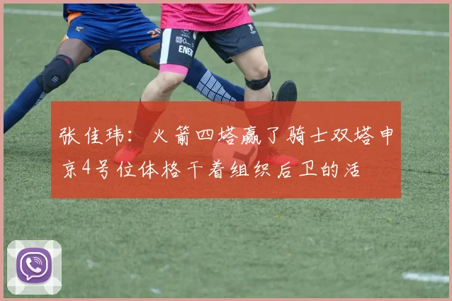 张佳玮：火箭四塔赢了骑士双塔申京4号位体格干着组织后卫的活