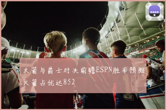 火箭与爵士对决前瞻ESPN胜率预测火箭占优达852