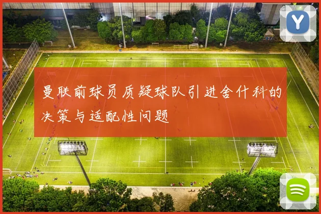 曼联前球员质疑球队引进舍什科的决策与适配性问题