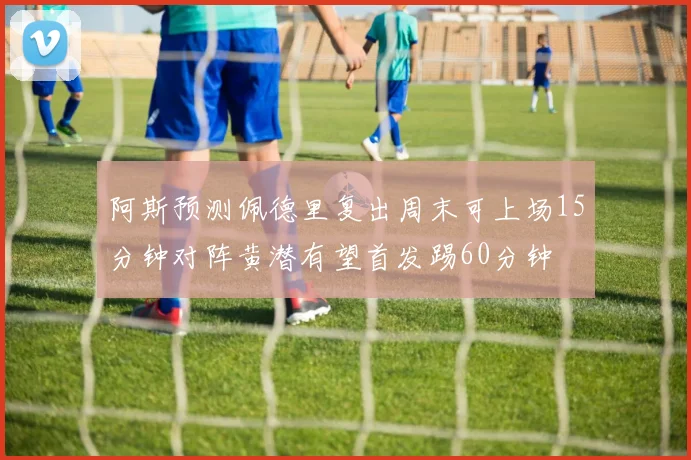阿斯预测佩德里复出周末可上场15分钟对阵黄潜有望首发踢60分钟