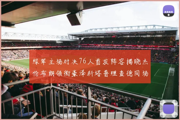绿军主场对决76人首发阵容揭晓杰伦布朗领衔豪泽科塔普理查德同场竞技