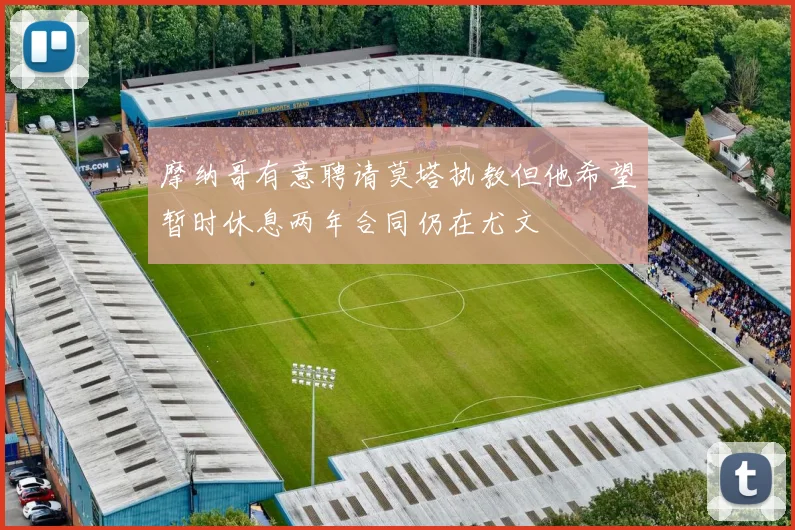 摩纳哥有意聘请莫塔执教但他希望暂时休息两年合同仍在尤文