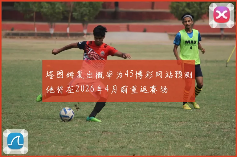 塔图姆复出概率为45博彩网站预测他将在2026年4月前重返赛场