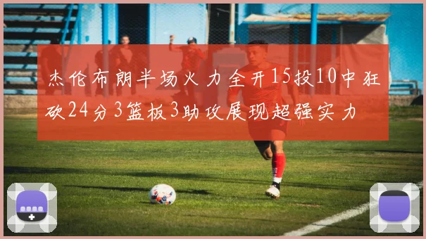 杰伦布朗半场火力全开15投10中狂砍24分3篮板3助攻展现超强实力