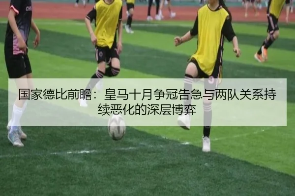 国家德比前瞻:皇马十月争冠告急与两队关系持续恶化的深层博弈